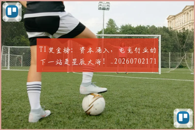 TI奖金榜：资本涌入，电竞行业的下一站是星辰大海！_20260702171940