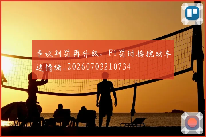 争议判罚再升级,F1罚时榜搅动车迷情绪_20260703210734