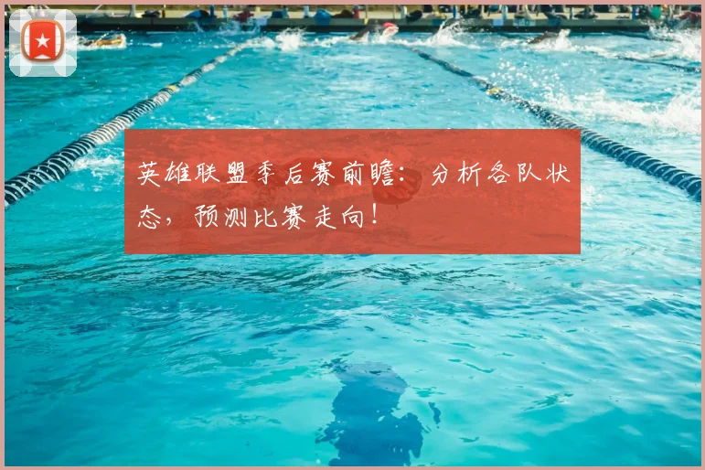 英雄联盟季后赛前瞻:分析各队状态,预测比赛走向!