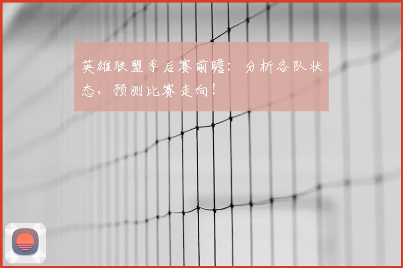 英雄联盟季后赛前瞻：分析各队状态，预测比赛走向！