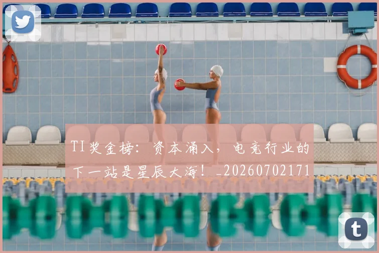 TI奖金榜:资本涌入,电竞行业的下一站是星辰大海!_20260702171940