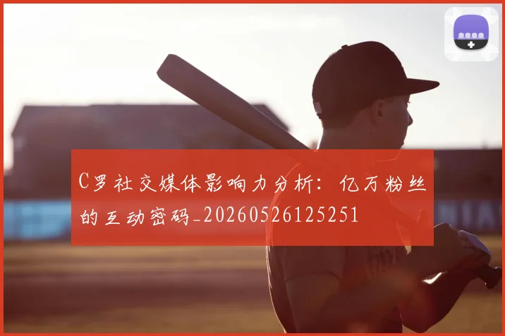 C罗社交媒体影响力分析:亿万粉丝的互动密码_20260526125251