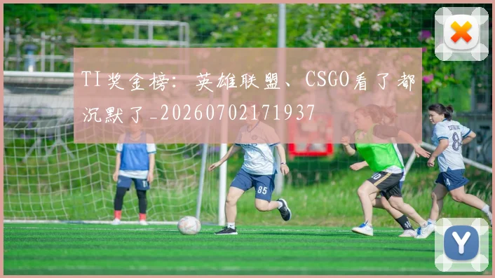 TI奖金榜:英雄联盟、CSGO看了都沉默了_20260702171937