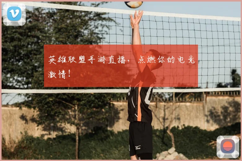 英雄联盟手游直播，点燃你的电竞激情！