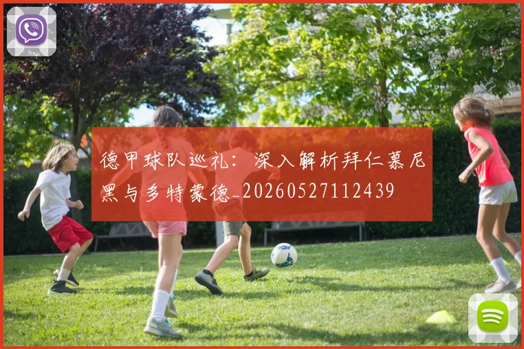 德甲球队巡礼:深入解析拜仁慕尼黑与多特蒙德_20260527112439