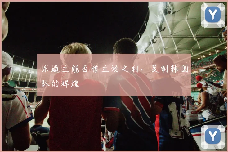 东道主能否借主场之利,复制韩国队的辉煌
