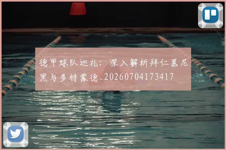 德甲球队巡礼:深入解析拜仁慕尼黑与多特蒙德_20260704173417