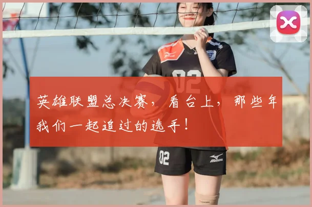 英雄联盟总决赛，看台上，那些年我们一起追过的选手！