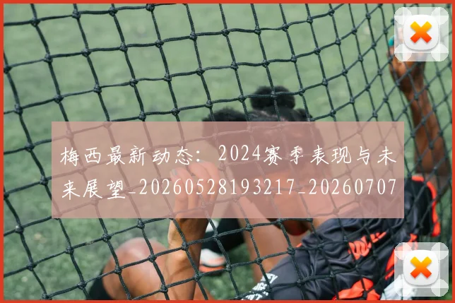 梅西最新动态:2024赛季表现与未来展望_20260528193217_20260707144713