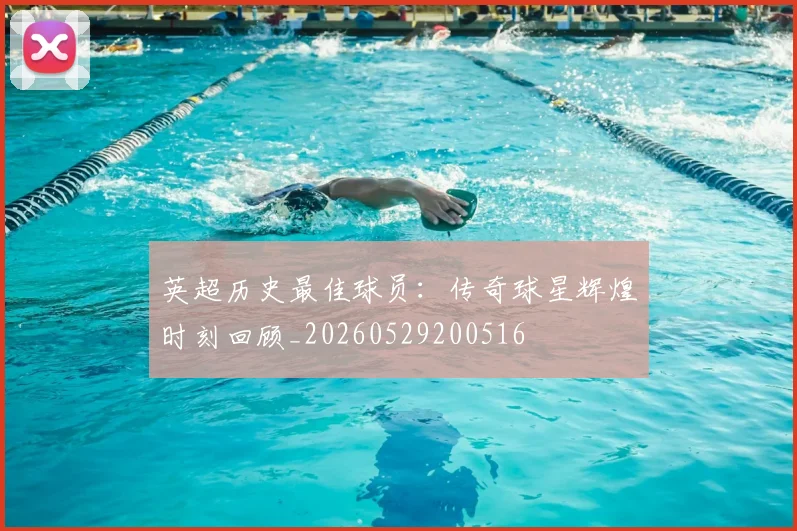 英超历史最佳球员：传奇球星辉煌时刻回顾_20260529200516