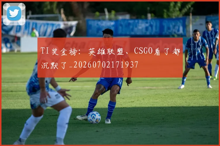 TI奖金榜：英雄联盟、CSGO看了都沉默了_20260702171937