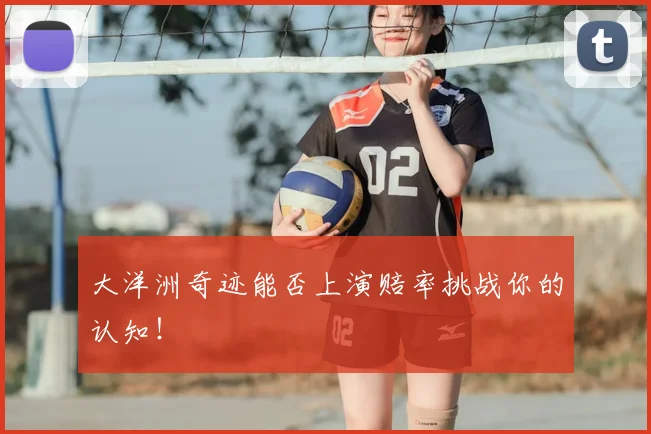 大洋洲奇迹能否上演赔率挑战你的认知！