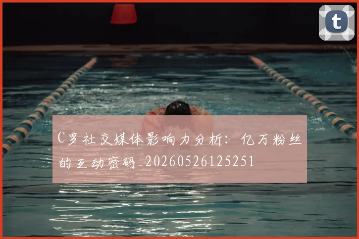 C罗社交媒体影响力分析:亿万粉丝的互动密码_20260526125251