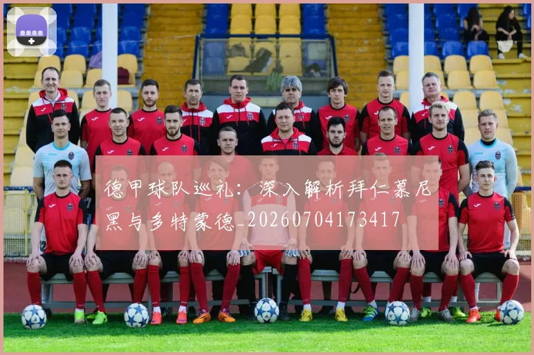 德甲球队巡礼:深入解析拜仁慕尼黑与多特蒙德_20260704173417